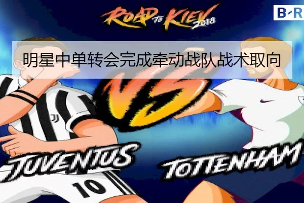 明星中单转会完成牵动战队战术取向